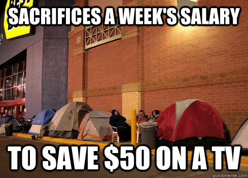 sacrifices a weeks salary to save 50 on a tv - Black Friday
