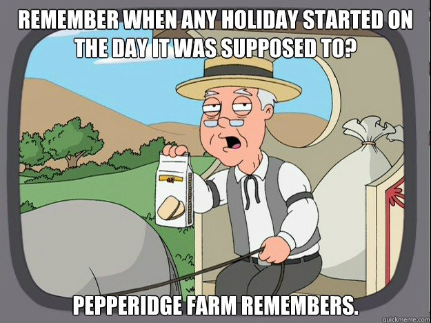 remember when any holiday started on the day it was supposed - Pepridge Farm