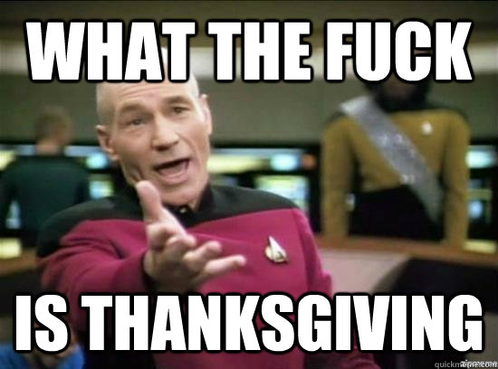 what the fuck is thanksgiving - why the fuck picard