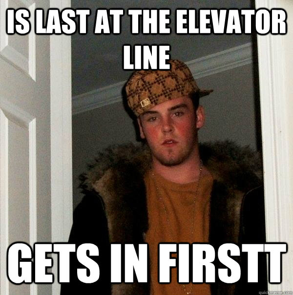 is last at the elevator line gets in firstt - Scumbag Steve