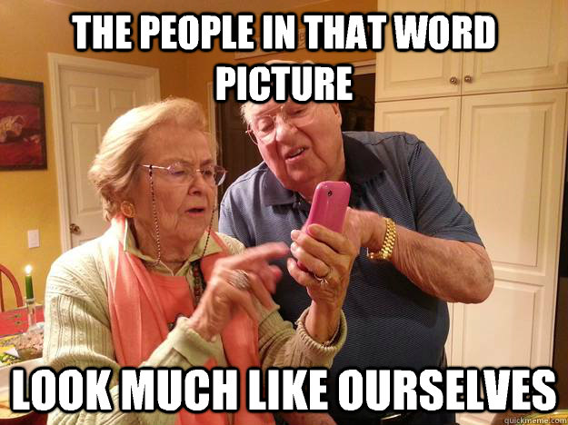 the people in that word picture look much like ourselves - Technologically Challenged Grandparents