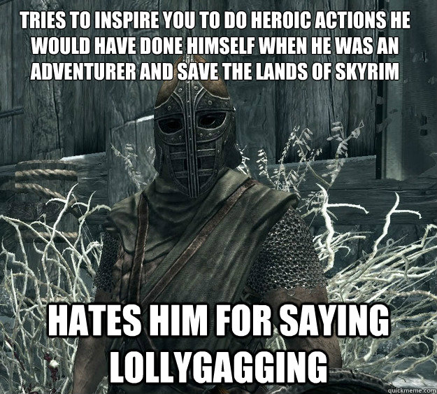 tries to inspire you to do heroic actions he would have done - Skyrim Guard, Guile inspiration