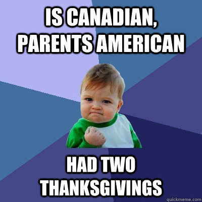 is canadian parents american had two thanksgivings - Success Kid
