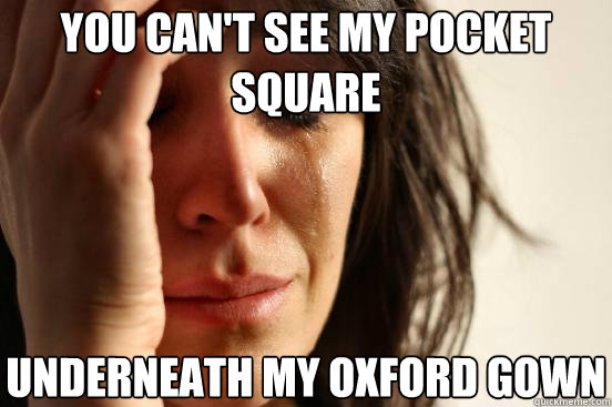 you cant see my pocket square underneath my oxford gown - First World Problems