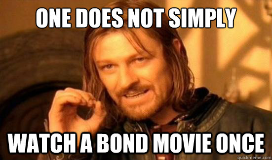 one does not simply watch a bond movie once - Boromir