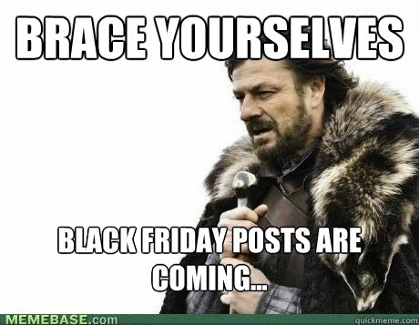 brace yourselves black friday posts are coming - BRACE YOURSELF