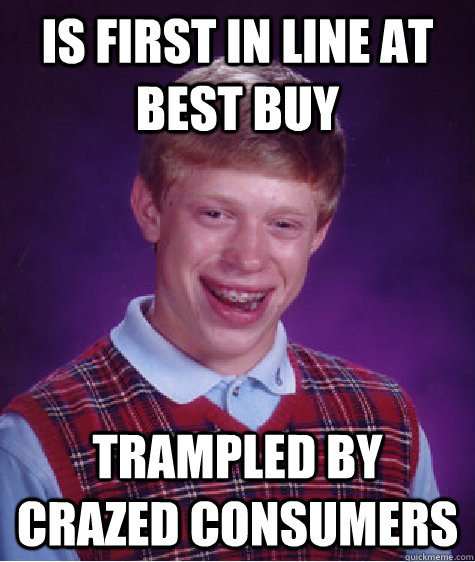 is first in line at best buy trampled by crazed consumers - Bad Luck Brian