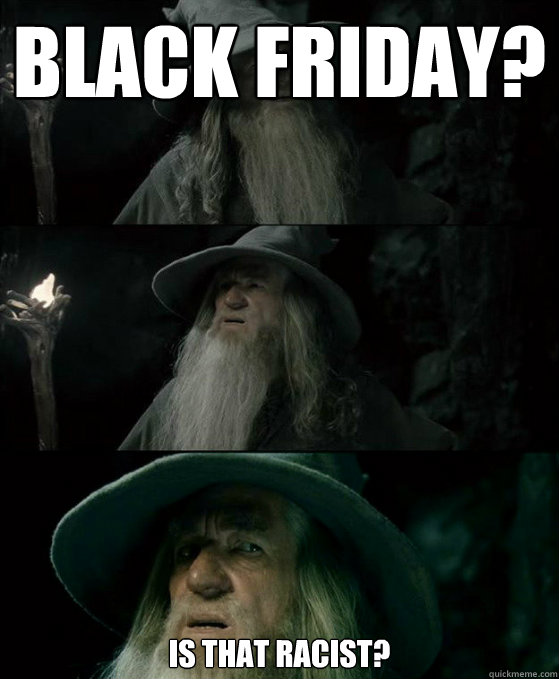 black friday is that racist - Confused Gandalf