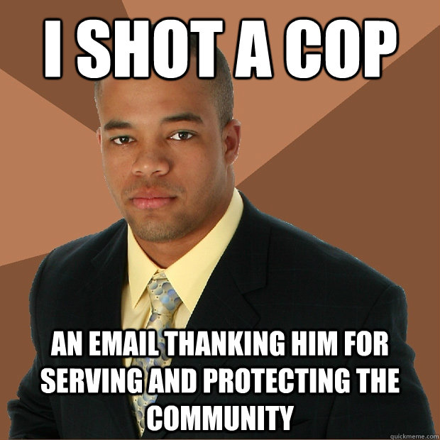 i shot a cop an email thanking him for serving and protectin - Successful Black Man
