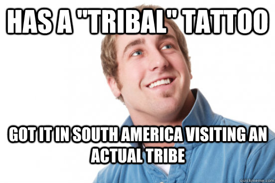 has a tribal tattoo got it in south america visiting an ac - Misunderstood douchebag