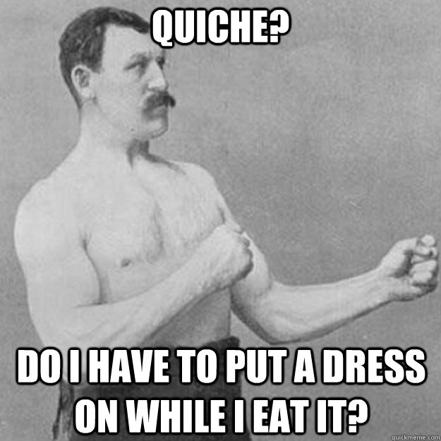quiche do i have to put a dress on while i eat it - overly manly man