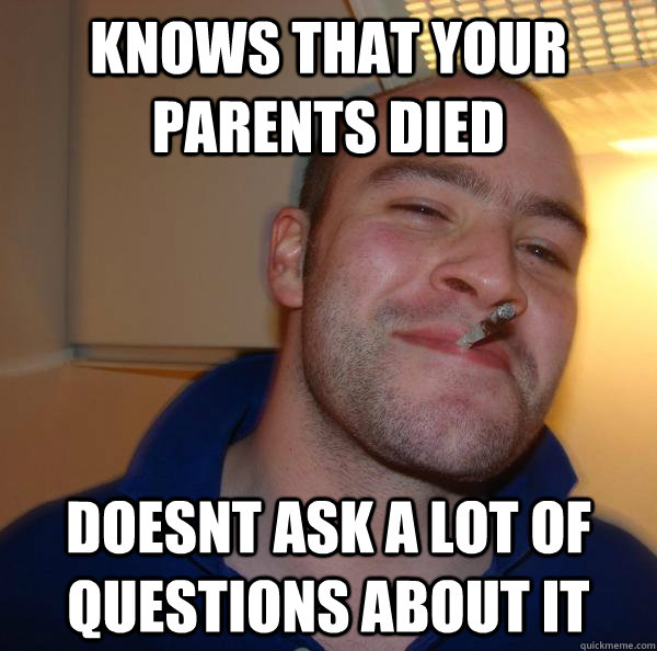 knows that your parents died doesnt ask a lot of questions a - Good Guy Greg