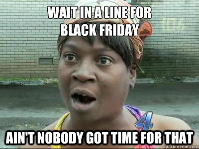 wait in a line for black friday aint nobody got time for t - No Time Sweet Brown