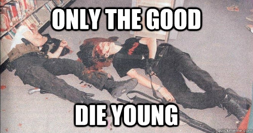 only the good die young -