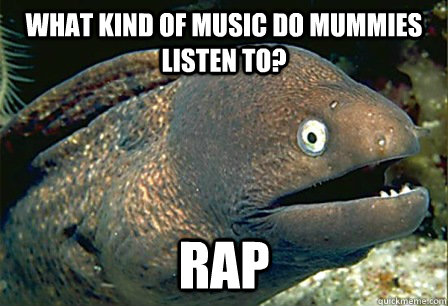 what kind of music do mummies listen to rap - Bad JOke eel