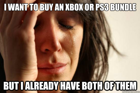 i want to buy an xbox or ps3 bundle but i already have both - First World Problems