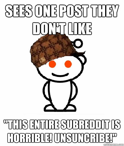 sees one post they dont like this entire subreddit is horr - Scumbag Redditor