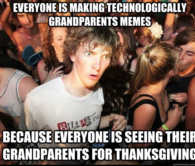 everyone is making technologically grandparents memes becaus - SUDDEN REALISATION