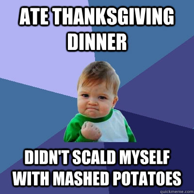 ate thanksgiving dinner didnt scald myself with mashed pota - Success Kid