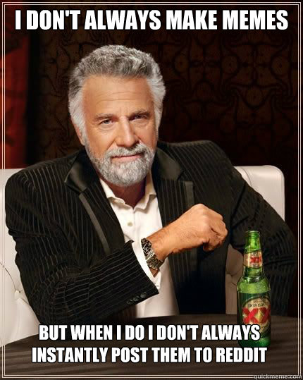 i dont always make memes but when i do i dont always insta - The Most Interesting Man In The World