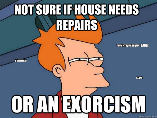 not sure if house needs repairs or an exorcism creeeeeak sl - Futurama Fry