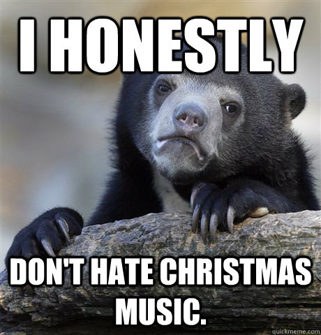 i honestly dont hate christmas music - Confession Bear
