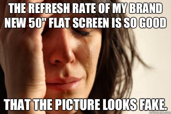 The refresh rate of my brand new 50 flat screen is so good T - First World Problems
