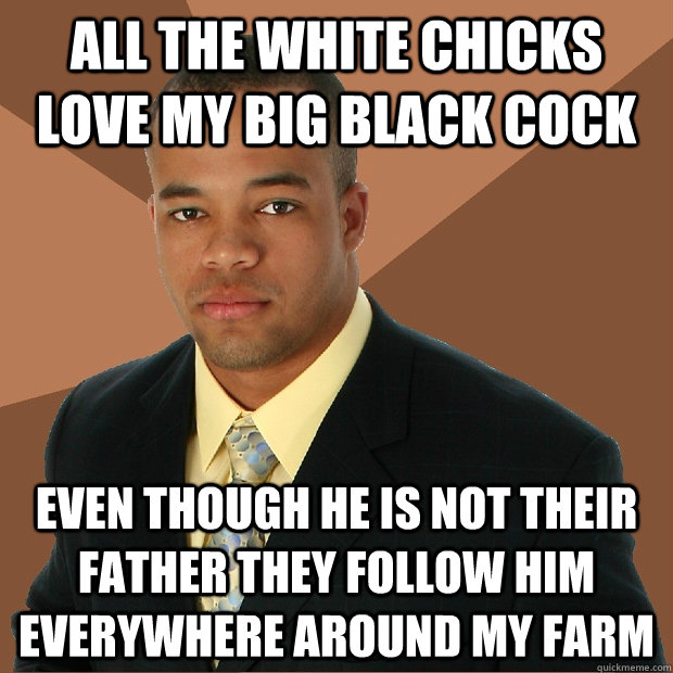all the white chicks love my big black cock even though he i - Successful Black Man
