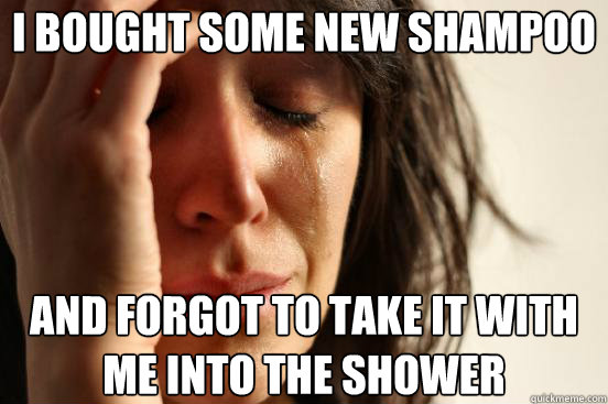 i bought some new shampoo and forgot to take it with me into - First World Problems