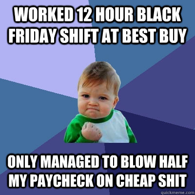 worked 12 hour black friday shift at best buy only managed t - Success Kid