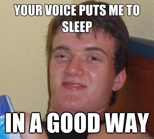 your voice puts me to sleep in a good way - 10 Guy