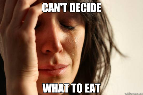 cant decide what to eat - First World Problems