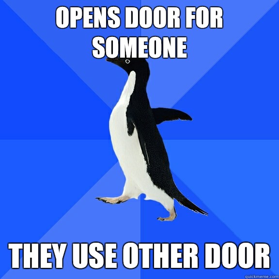 Opens door for someone Gets sick to stomach from adrenaline - Socially Awkward Penguin