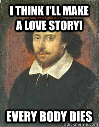 i think ill make a love story every body dies - Scumbag Shakespeare