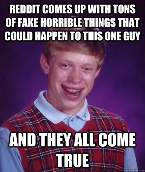 reddit comes up with tons of fake horrible things that could - Bad Luck Brian