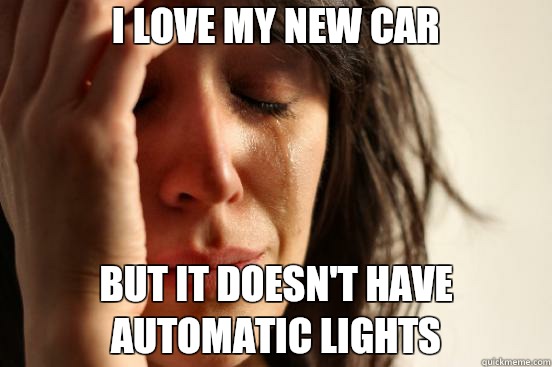 I love my new car but it doesnt have automatic lights - First World Problems