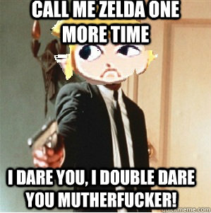 call me zelda one more time i dare you i double dare you mu - Link double dare you mutherfucka