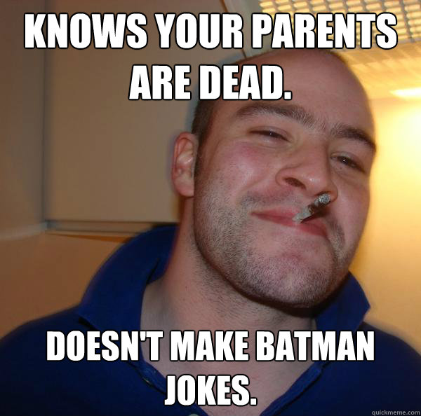 knows your parents are dead doesnt make batman jokes - Good Guy Greg