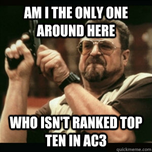 am i the only one around here who isnt ranked top ten in a - Am I The Only One Round Here