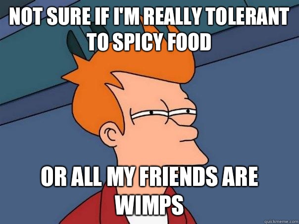 Not sure if Im really tolerant to spicy food Or all my frien - Futurama Fry