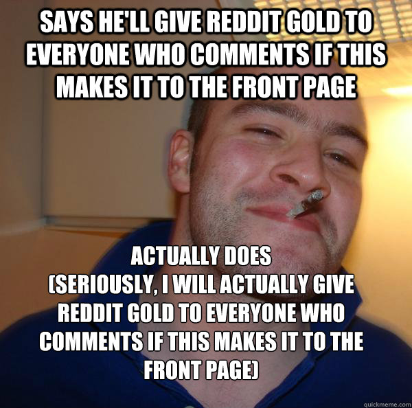 says hell give reddit gold to everyone who comments if this - Good Guy Greg