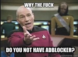 why the fuck do you not have adblocker - Annoyed Picard