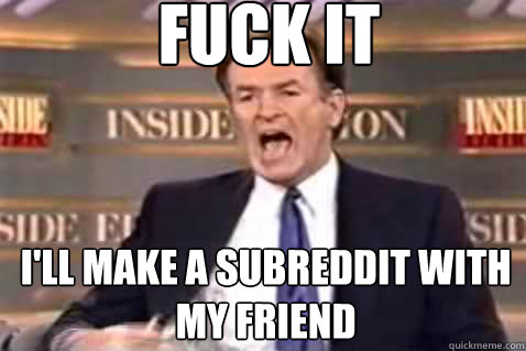 fuck it ill make a subreddit with my friend - Fuck It Bill OReilly