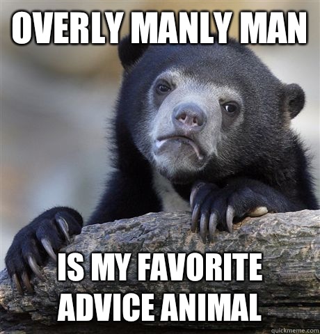 Overly manly man Is my favorite advice animal - Confession Bear