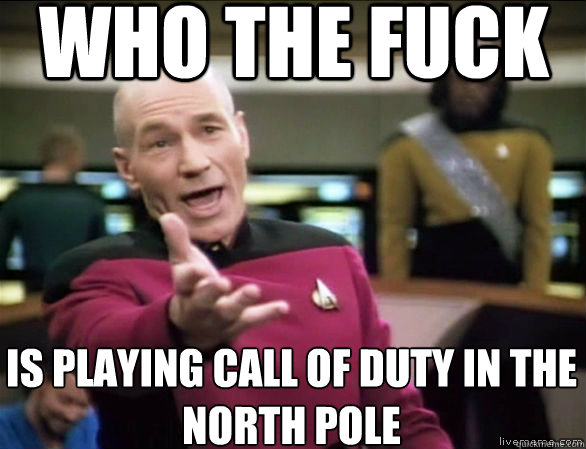 who the fuck is playing call of duty in the north pole - Annoyed Picard HD
