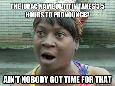 the iupac name of titin takes 35 hours to pronounce aint - Aint Nobody Got Time For That