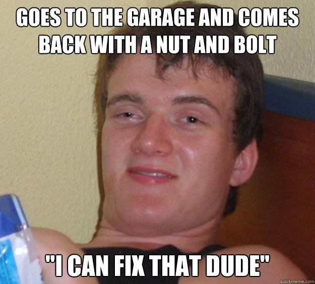 goes to the garage and comes back with a nut and bolt i can - 10 Guy