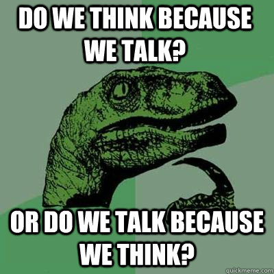 do we think because we talk or do we talk because we think - Philosoraptor