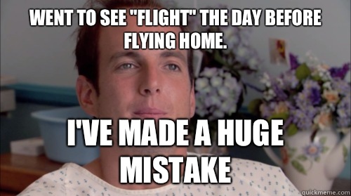 Went to see Flight the day before flying home Ive made a hug - Huge Mistake Gob