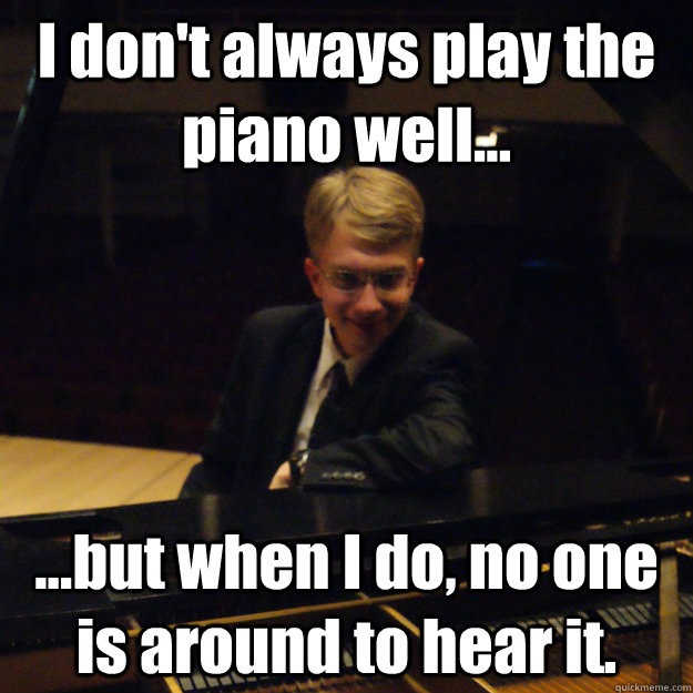 i dont always play the piano well but when i do no o - Most Interesting Pianist in the World